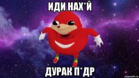 иди нах*й дурак п*др