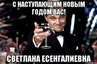 с наступающим новым годом вас! светлана есенгалиевна