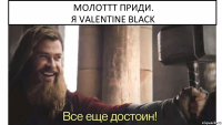 Молоттт приди.
Я Valentine Black