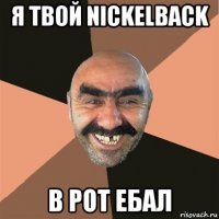 я твой nickelback в рот ебал