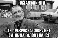 як казав мій дід ти прекрасна спору нєт одінь на голову пакєт