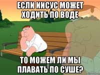 если иисус может ходить по воде то можем ли мы плавать по суше?