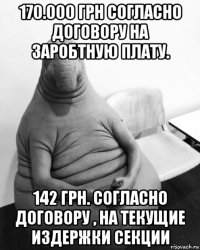 170.000 грн согласно договору на заробтную плату. 142 грн. согласно договору , на текущие издержки секции