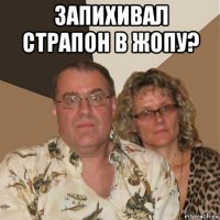 запихивал страпон в жопу? 