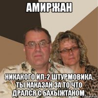 амиржан никакого ил-2 штурмовика, ты наказан за то что дрался с бахыжтаном.