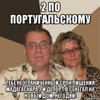 2 по португальскому тебе неограниченный срок лишения мадагаскара 2 и депорт в сенегал на новый дом, негодяй!