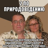 2 по природоведению милана, тебе неограниченный срок лишения quake 3 arena и депорт в бахрейн в армию служить, хулиганка!