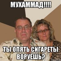 мухаммад!!!! ты опять сигареты воруешь?