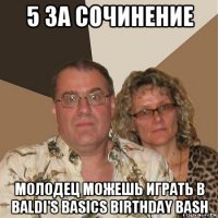 5 за сочинение молодец можешь играть в baldi's basics birthday bash