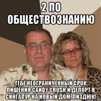 2 по обществознанию тебе неограниченный срок лишения candy crush и депорт в сингапур на новый дом, пиздюк!