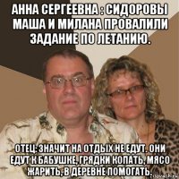 анна сергеевна : сидоровы маша и милана провалили задание по летанию. отец: значит на отдых не едут. они едут к бабушке, грядки копать, мясо жарить, в деревне помогать.