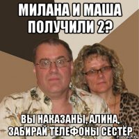 милана и маша получили 2? вы наказаны, алина, забирай телефоны сестёр