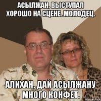 асылжан, выступал хорошо на сцене. молодец. алихан, дай асылжану много конфет.