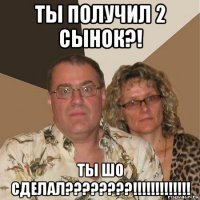 ты получил 2 сынок?! ты шо сделал????????!!!!!!!!!!!!!