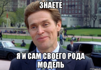 знаете я и сам своего рода модель