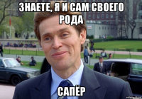 знаете, я и сам своего рода сапёр