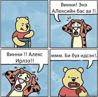 Винни! Энэ АЛексийн бас аа !! Винни !! Алекс Ирлээ!! ммм. Би бух идсэн!.