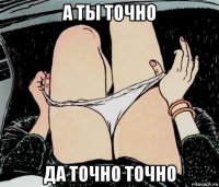 а ты точно да точно точно