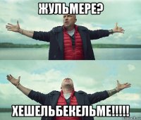 жульмере? хешельбекельме!!!!!