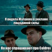 Я видела Малахова в рекламе лошадиной силы Но нас спрашивают про Coldrex