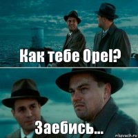 Как тебе Opel? Заебись…