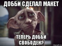 добби сделал макет теперь добби свободен?