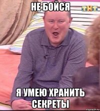 не бойся я умею хранить секреты