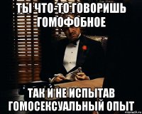 ты что-то говоришь гомофобное так и не испытав гомосексуальный опыт