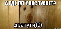 а где тут у вас туалет? 