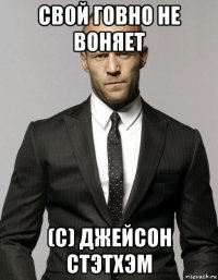 свой говно не воняет (с) джейсон стэтхэм