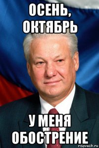 осень, октябрь у меня обострение