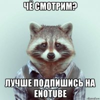 чё смотрим? лучше подпишись на enotube