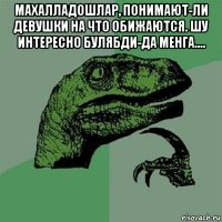 махалладошлар, понимают-ли девушки на что обижаются. шу интересно булябди-да менга.... 