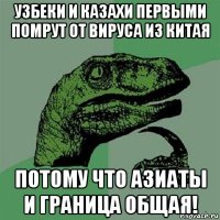 узбеки и казахи первыми помрут от вируса из китая потому что азиаты и граница общая!