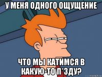 у меня одного ощущение что мы катимся в какую-то п*зду?