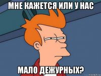 мне кажется или у нас мало дежурных?