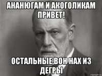 ананюгам и акоголикам привет! остальные,вон нах из дегры