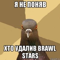 я не поняв хто удалив brawl stars