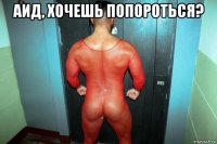 аид, хочешь попороться? 