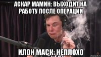 аскар мамин: выходит на работу после операции илон маск: неплохо