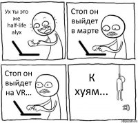 Ух ты это же half-life alyx Стоп он выйдет в марте Стоп он выйдет на VR... К хуям...