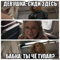 девушка: сиди здесь бабка: ты чё тупая?