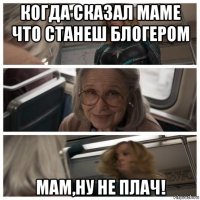 когда сказал маме что станеш блогером мам,ну не плач!