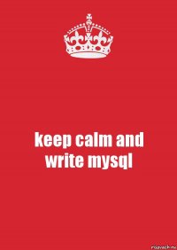 keep calm and
write mysql