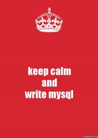 keep calm
and
write mysql