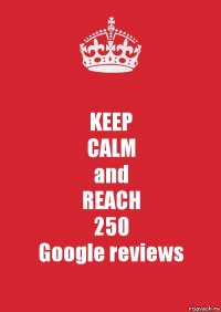 KEEP
CALM
and
REACH
250
Google reviews