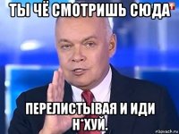 ты чё смотришь сюда перелистывая и иди н*хуй.