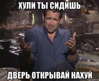 хули ты сидишь дверь открывай нахуй