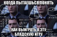 когда пытаешься понять как выиграть в эту блядскую игру