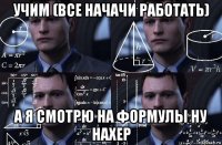 учим (все начачи работать) а я смотрю на формулы ну нахер